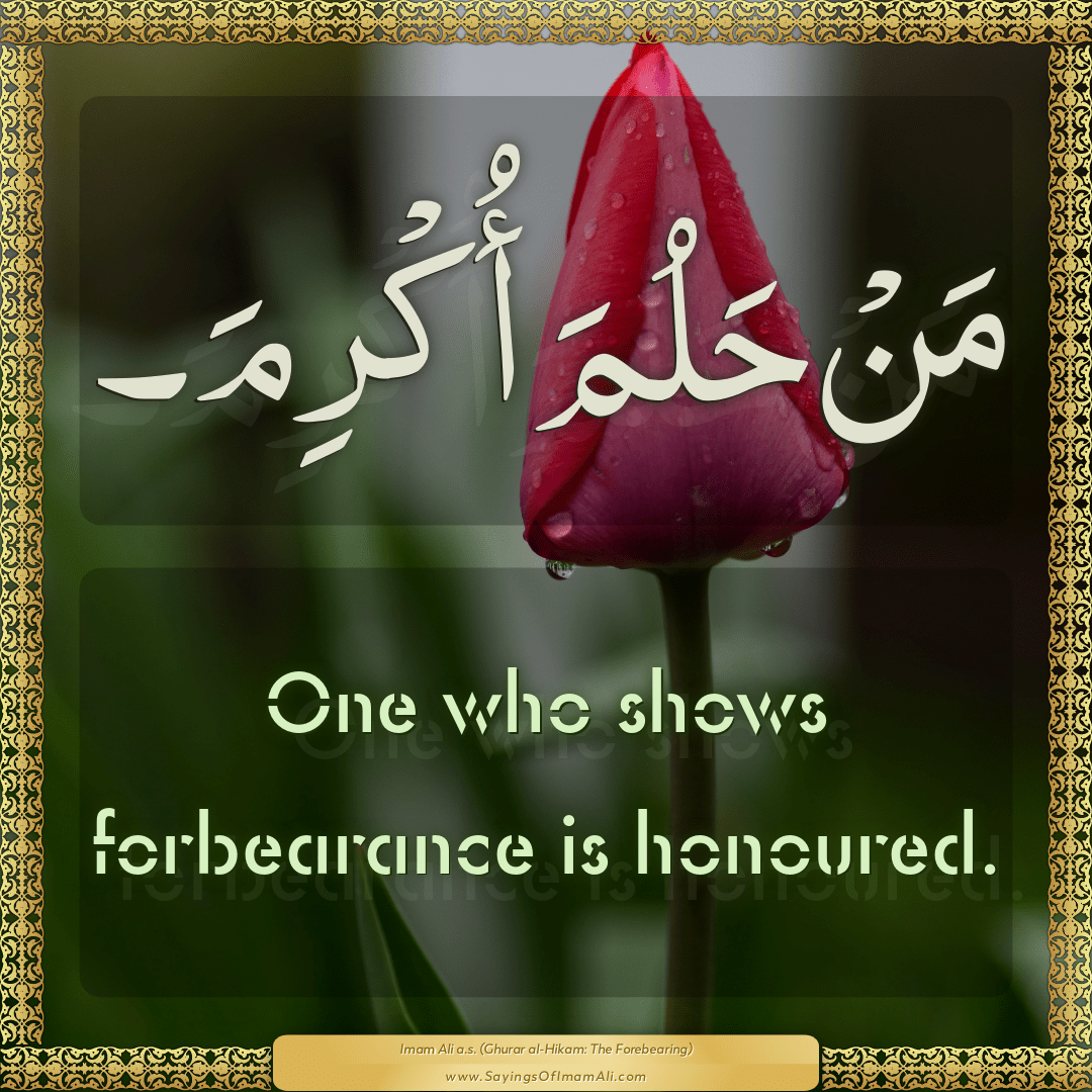 One who shows forbearance is honoured.